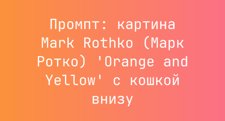 Промпт: картина Mark Rothko (Марк Ротко) ‘Orange and Yellow’ с кошкой внизу