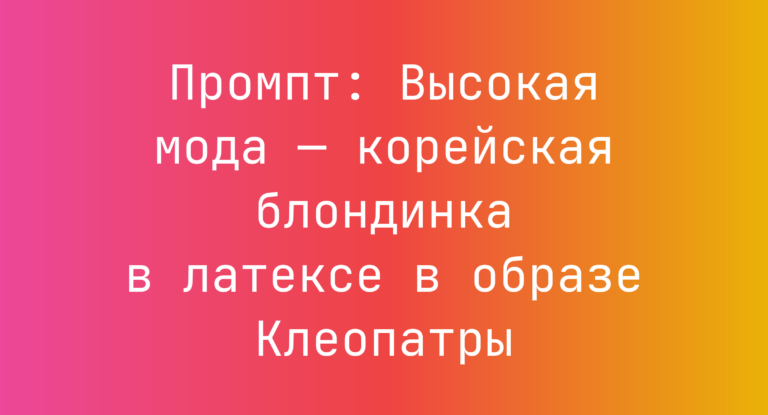 Промпт: Высокая мода — корейская блондинка в латексе в образе Клеопатры