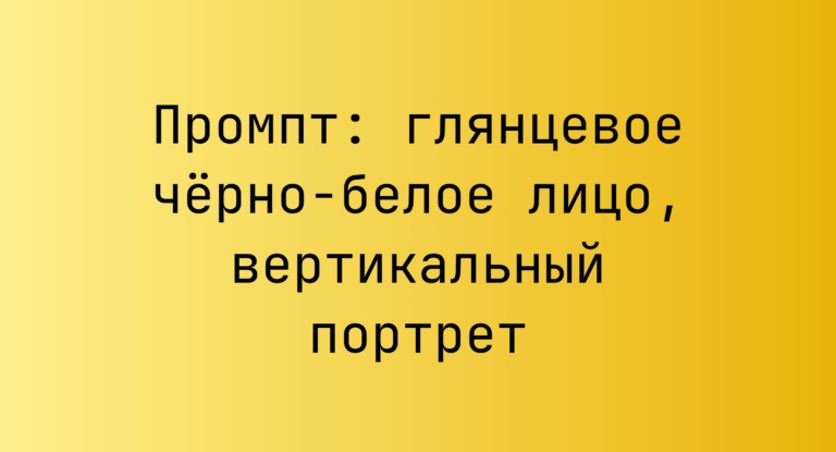 Промпт: глянцевое черно-белое лицо, вертикальный портрет
