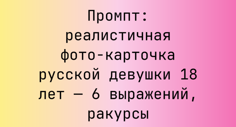 Промпт: реалистичная фото-карточка русской девушки 18 лет — 6 выражений, ракурсы