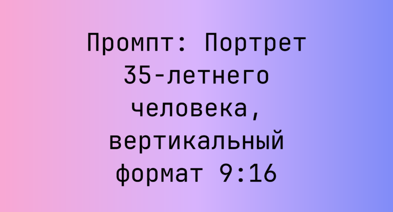 Промпт: Портрет 35-летнего человека, вертикальный формат 9:16