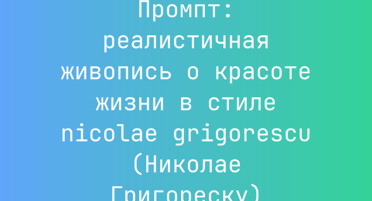 Промпт: реалистичная живопись о красоте жизни в стиле nicolae grigorescu (Николае Григореску)