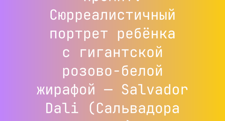 Промпт: Сюрреалистичный портрет ребенка с гигантской розово-белой жирафой — Salvador Dali (Сальвадора Дали)