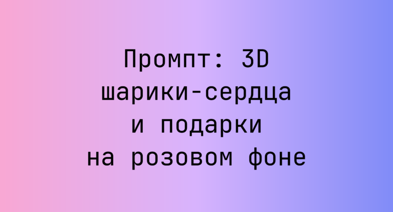 Промпт: 3D шарики‑сердца и подарки на розовом фоне
