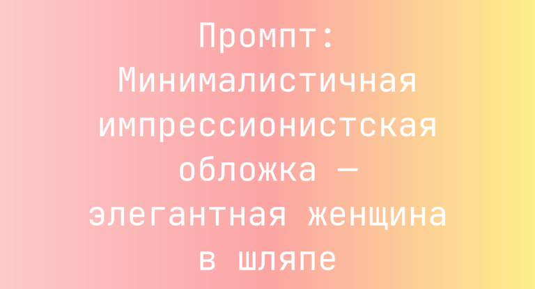Промпт: Минималистичная импрессионистская обложка — элегантная женщина в шляпе