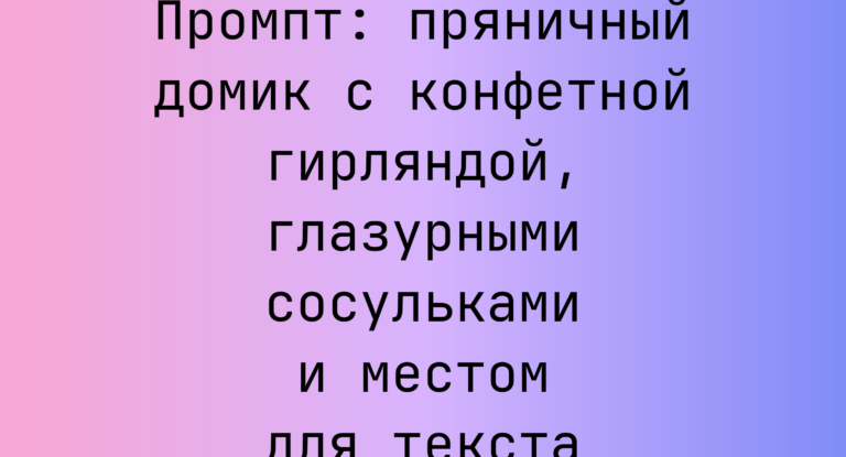 Промпт: пряничный домик с конфетной гирляндой, глазурными сосульками и местом для текста