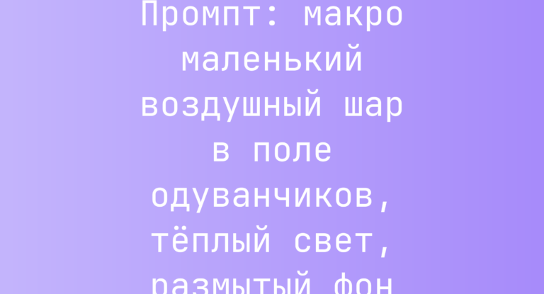 Промпт: макро маленький воздушный шар в поле одуванчиков, теплый свет, размытый фон