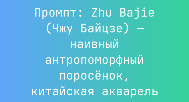Промпт: Zhu Bajie (Чжу Байцзе) — наивный антропоморфный поросенок, китайская акварель
