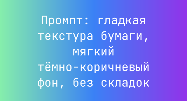 Промпт: гладкая текстура бумаги, мягкий темно-коричневый фон, без складок