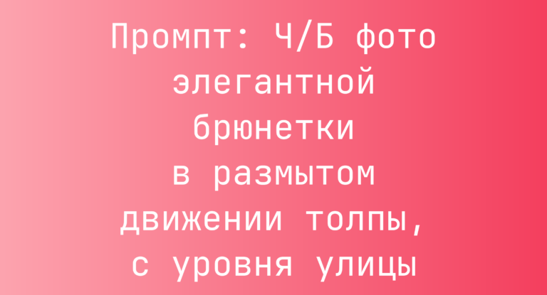 Промпт: Ч/Б фото элегантной брюнетки в размытом движении толпы, с уровня улицы