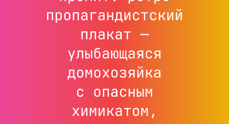 Промпт: ретро пропагандистский плакат — улыбающаяся домохозяйка с опасным химикатом, анархистский