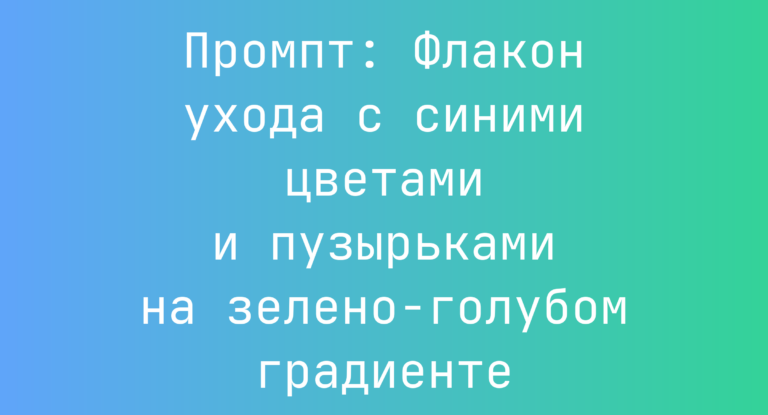 Промпт: Флакон ухода с синими цветами и пузырьками на зелено-голубом градиенте