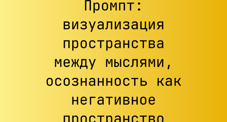 Промпт: визуализация пространства между мыслями, осознанность как негативное пространство