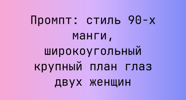 Промпт: стиль 90-х манги, широкоугольный крупный план глаз двух женщин