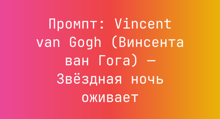 Промпт: Vincent van Gogh (Винсента ван Гога) — Звездная ночь оживает