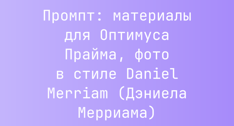 Промпт: материалы для Оптимуса Прайма, фото в стиле Daniel Merriam (Дэниела Мерриама)