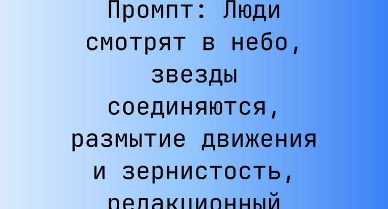 Промпт: Люди смотрят в небо, звезды соединяются, размытие движения и зернистость, редакционный