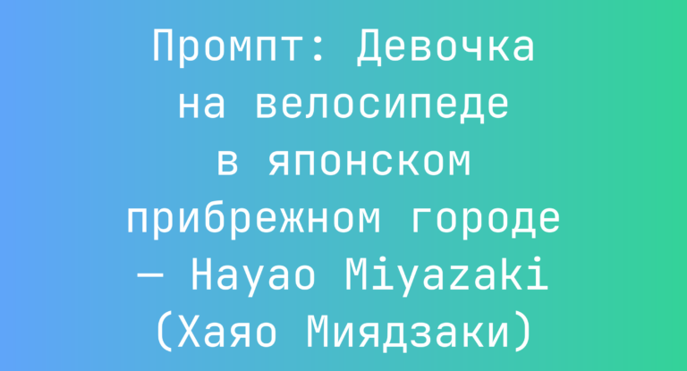 Промпт: Девочка на велосипеде в японском прибрежном городе — Hayao Miyazaki (Хаяо Миядзаки)