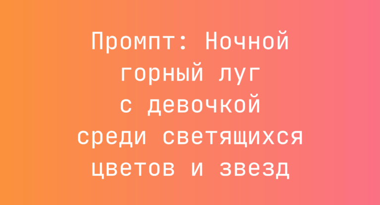 Промпт: Ночной горный луг с девочкой среди светящихся цветов и звезд
