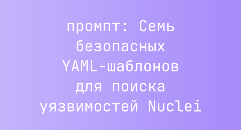 Семь безопасных YAML-шаблонов для поиска уязвимостей Nuclei