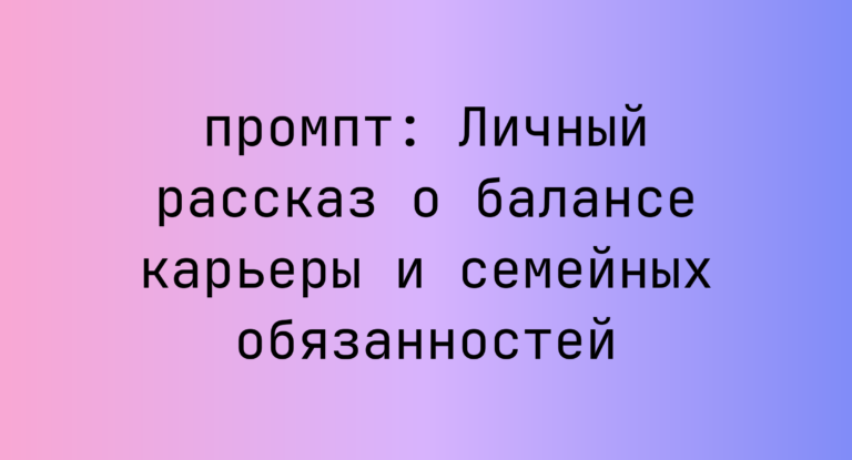 Личный рассказ о балансе карьеры и семейных обязанностей