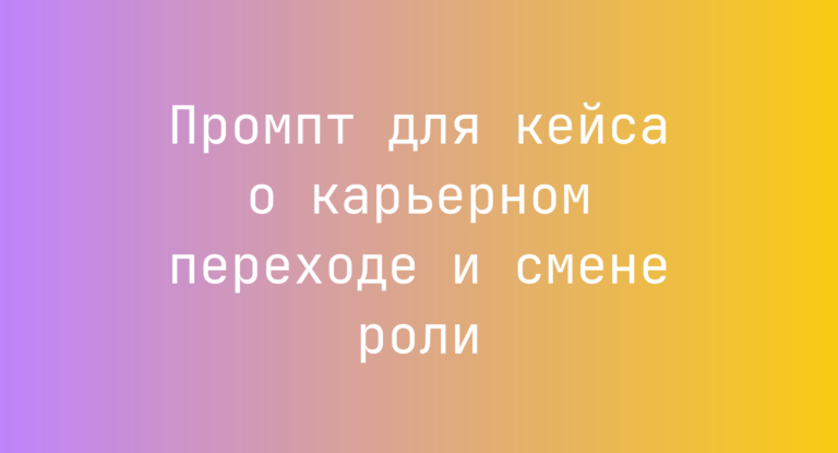 Промпт для кейса о карьерном переходе и смене роли