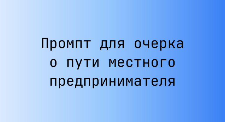 Промпт для очерка о пути местного предпринимателя