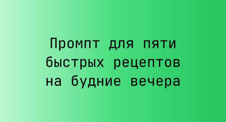 Промпт для пяти быстрых рецептов на будние вечера