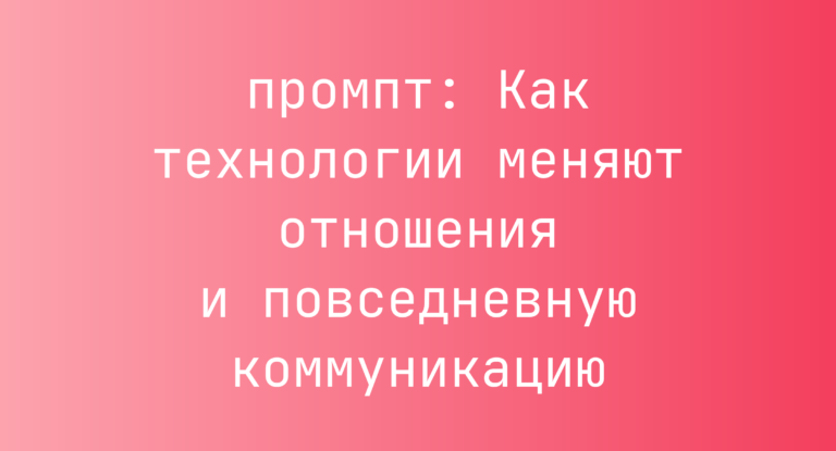 Как технологии меняют отношения и повседневную коммуникацию