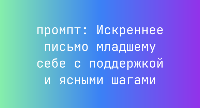 Искреннее письмо младшему себе с поддержкой и ясными шагами