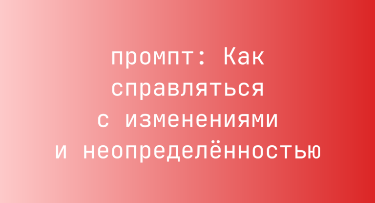 Как справляться с изменениями и неопределенностью