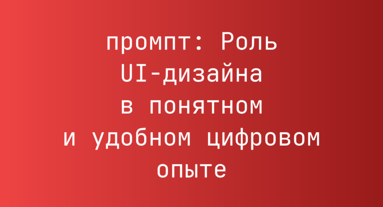 Роль UI-дизайна в понятном и удобном цифровом опыте
