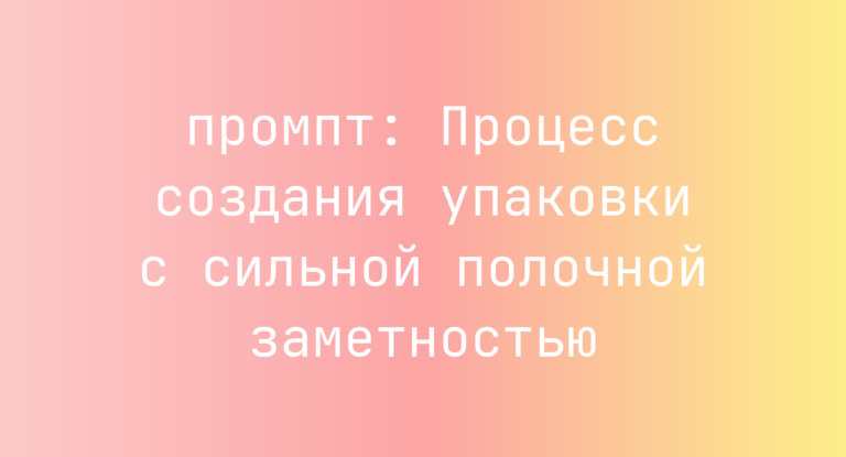 Процесс создания упаковки с сильной полочной заметностью