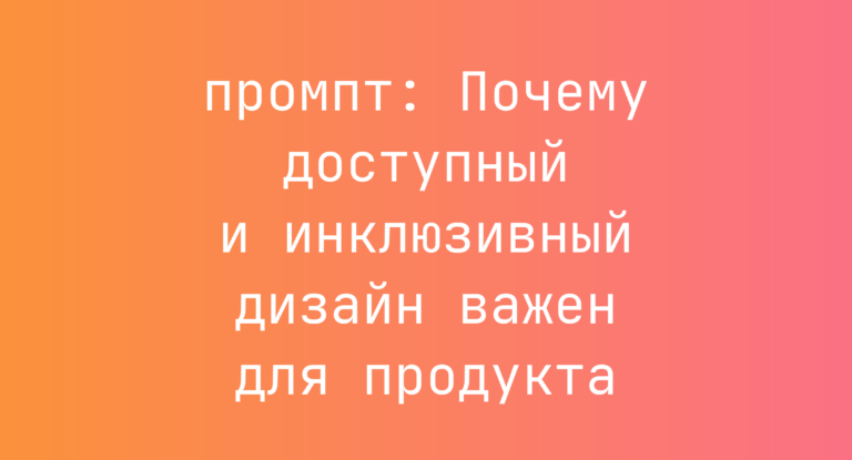 Почему доступный и инклюзивный дизайн важен для продукта