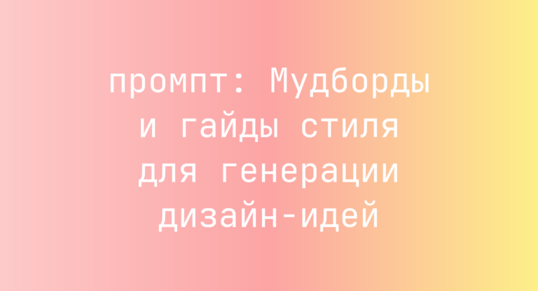 Мудборды и гайды стиля для генерации дизайн-идей