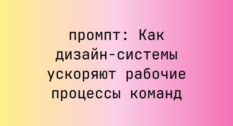 Как дизайн-системы ускоряют рабочие процессы команд
