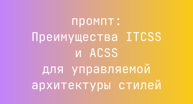 Преимущества ITCSS и ACSS для управляемой архитектуры стилей