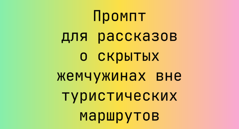 Промпт для рассказов о скрытых жемчужинах вне туристических маршрутов