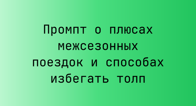 Промпт о плюсах межсезонных поездок и способах избегать толп
