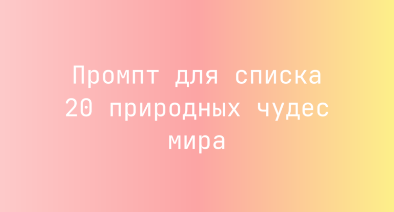 Промпт для списка 20 природных чудес мира