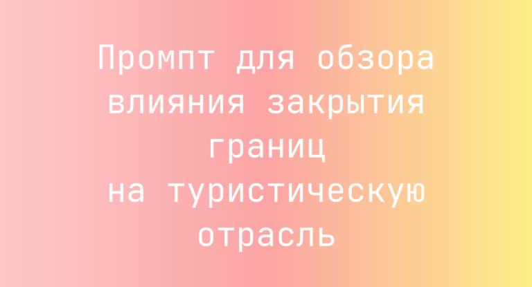 Промпт для обзора влияния закрытия границ на туристическую отрасль