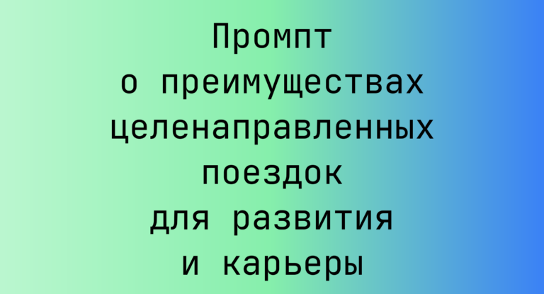 Промпт о преимуществах целенаправленных поездок для развития и карьеры