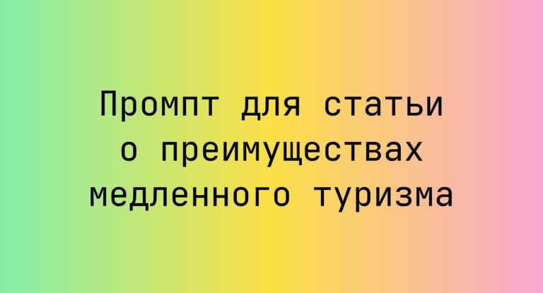 Промпт для статьи о преимуществах медленного туризма