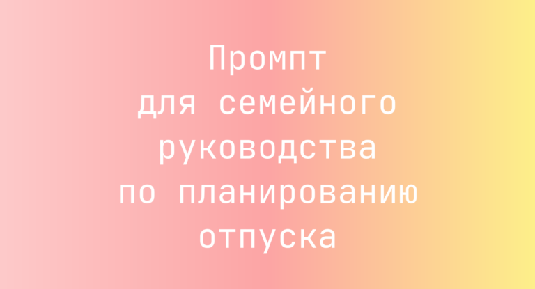 Промпт для семейного руководства по планированию отпуска