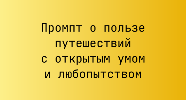 Промпт о пользе путешествий с открытым умом и любопытством