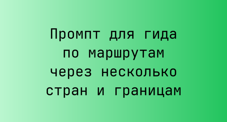 Промпт для гида по маршрутам через несколько стран и границам