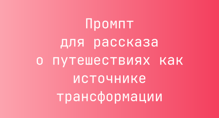 Промпт для рассказа о путешествиях как источнике трансформации