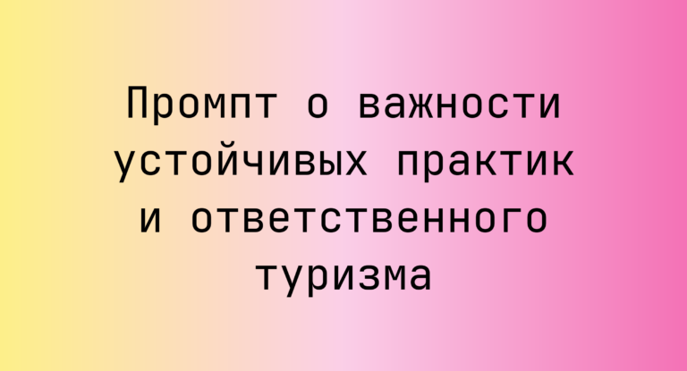 Промпт о важности устойчивых практик и ответственного туризма