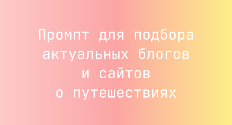 Промпт для подбора актуальных блогов и сайтов о путешествиях