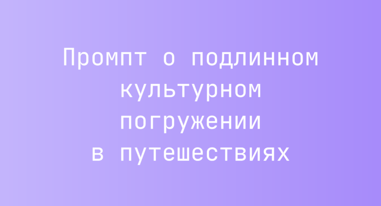 Промпт о подлинном культурном погружении в путешествиях
